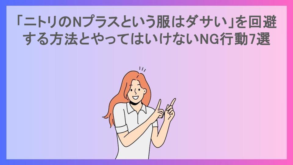 「ニトリのNプラスという服はダサい」を回避する方法とやってはいけないNG行動7選